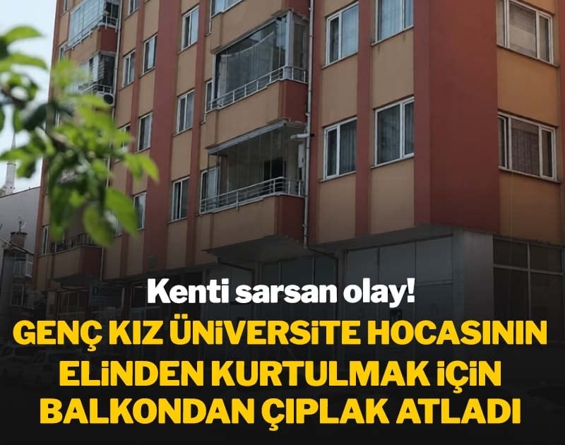 Kenti sarsan olay! Genç kız üniversite hocasının elinden kurtulmak için balkondan çıplak atladı