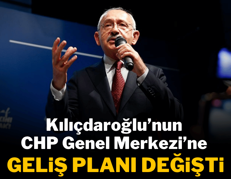Kemal Kılıçdaroğlu'nun CHP Genel Merkezi'ne geliş planı değişti