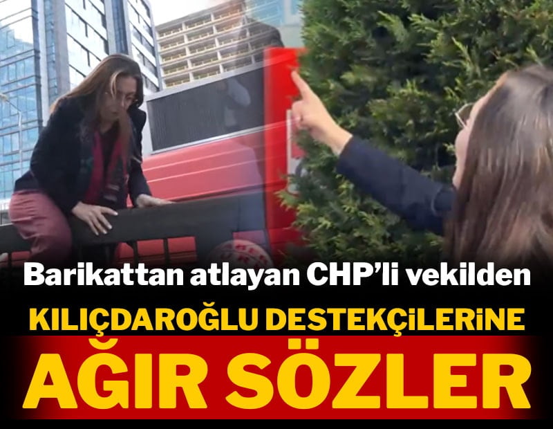 Barikattan atlayan CHP'li vekilden Kılıçdaroğlu destekçilerine ağır sözler