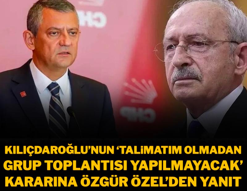 Kılıçdaroğlu'nun 'Talimatım olmadan grup toplantısı yapılmayacak' yazısına Özgür Özel'den yanıt