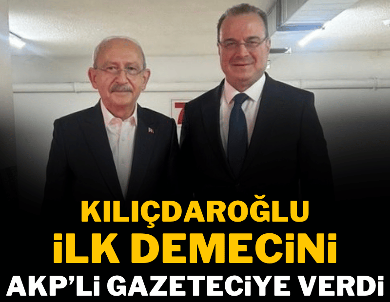 Kemal Kılıçdaroğlu ilk demecini AKP'li gazeteciye verdi