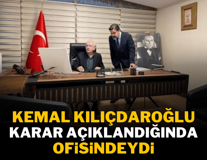 Kemal Kılıçdaroğlu karar açıklandığı sırada ofisindeydi