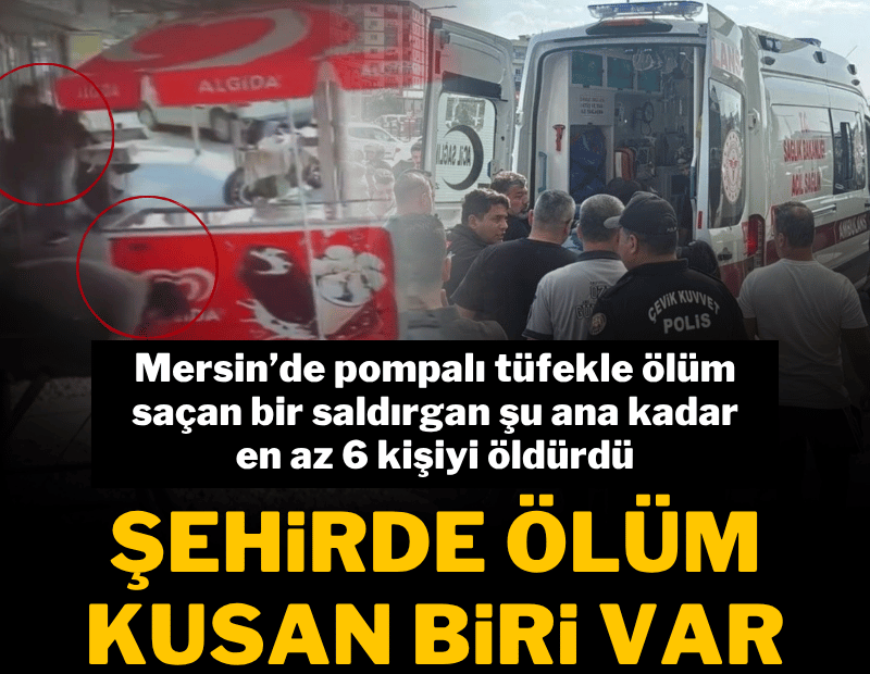 Mersin'de pompalı dehşeti; 6 ölü, 8 yaralı var