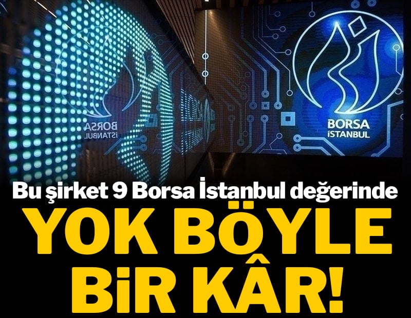 Yok böyle kâr! Bu şirket 9 Borsa İstanbul değerinde