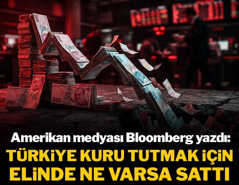 Amerikan medyası Bloomberg yazdı: Türkiye kuru tutmak için elinde ne varsa sattı