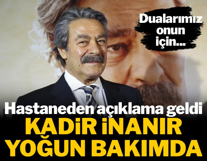 Kadir İnanır yoğun bakıma alındı: Hastaneden sağlık durumuna ilişkin açıklama geldi