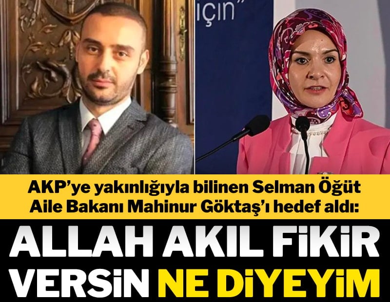 AKP’ye yakınlığıyla bilinen Selman Öğüt, Aile Bakanı Mahinur Göktaş’ı hedef aldı: Allah akıl fikir versin