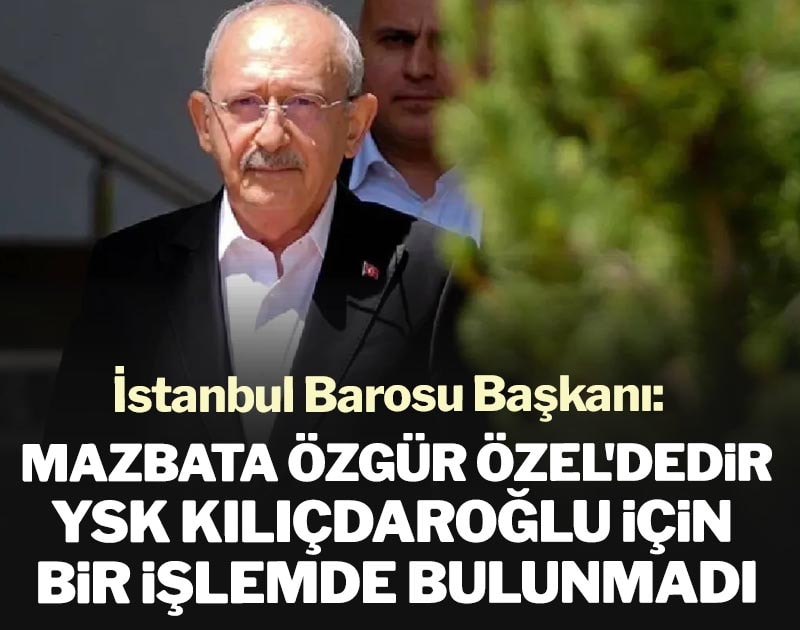 İstanbul Barosu Başkanı: Mazbata Özgür Özel'dedir, YSK Kılıçdaroğlu için herhangi bir işlemde bulunmadı