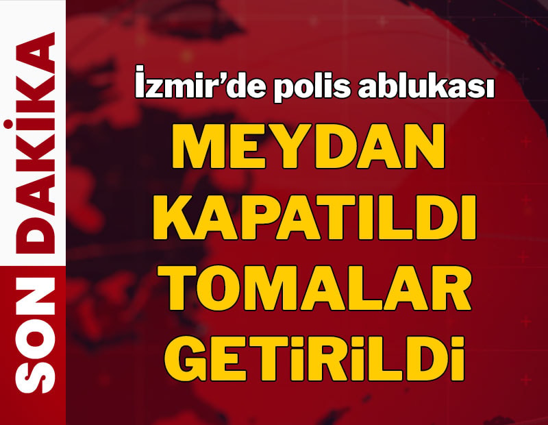 Son dakika... İzmir'de polis ablukası: Meydan kapatıldı, TOMA'lar getirildi