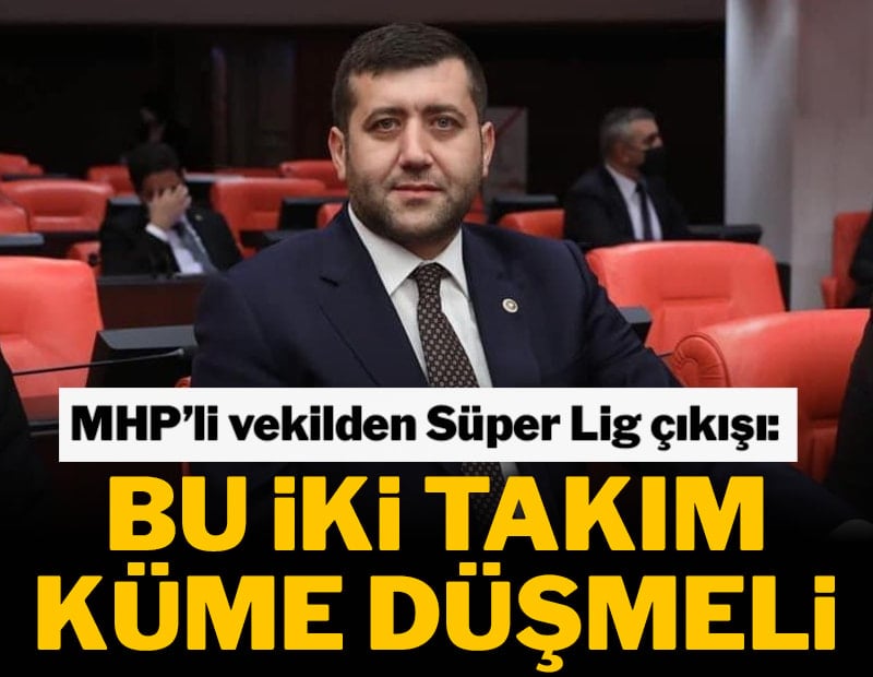MHP milletvekili Ersoy, küme düşmesi gereken iki kulübün ismini verdi