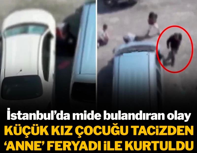 Mide bulandıran olay! Küçük kızı, tacizden "Anne" feryadı kurtardı