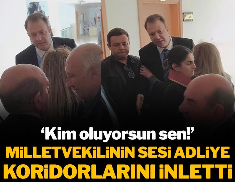 Milletvekilinin sözleri adliye koridorlarını inletti: 'Kim oluyorsun sen!'