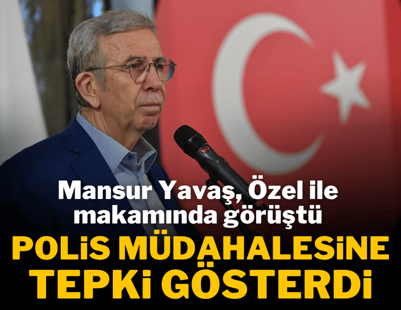 Mansur Yavaş, Özgür Özel ile görüştü; polis müdahalesine tepki gösterdi