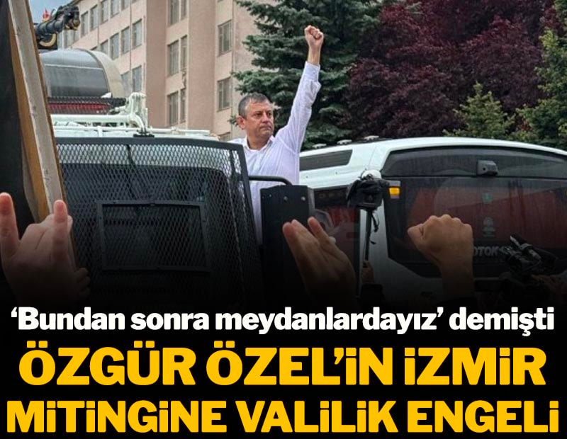 'Bundan sonra meydanlardayız' demişti: Özgür Özel'in İzmir mitingine Valilik engeli