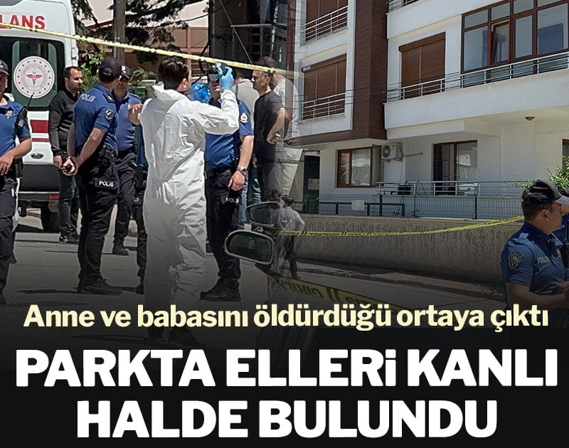 Parkta elleri kanlı halde bulundu: Anne ve babasını öldürdüğü ortaya çıktı