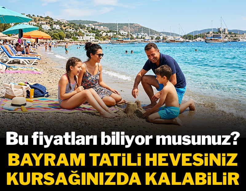 Bu fiyatları biliyor musunuz? Bayram tatili hevesiniz kursağınızda kalabilir