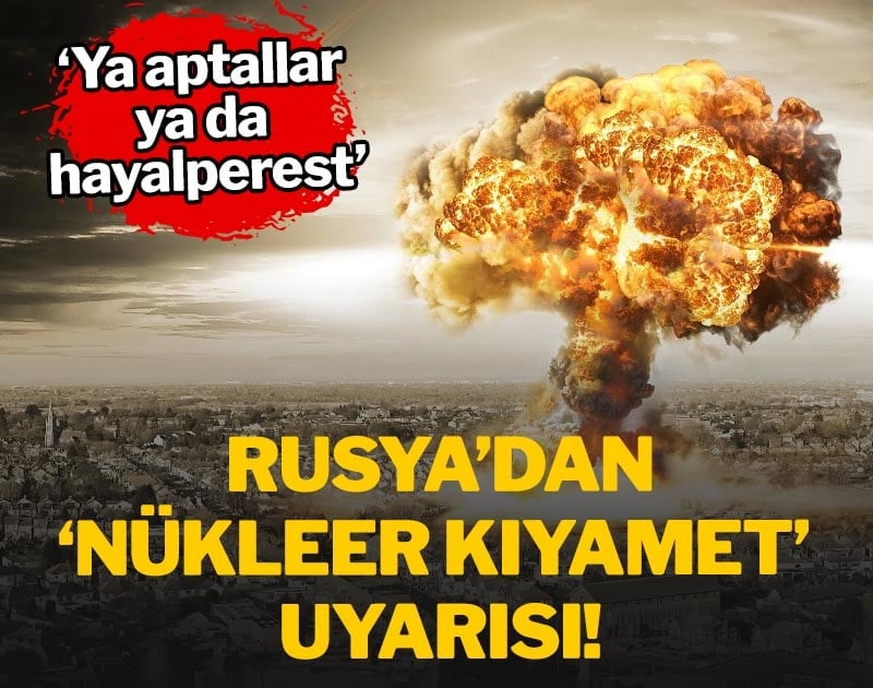 Rusya’dan ‘Nükleer Kıyamet’ uyarısı: Ya aptallar ya da hayalperest