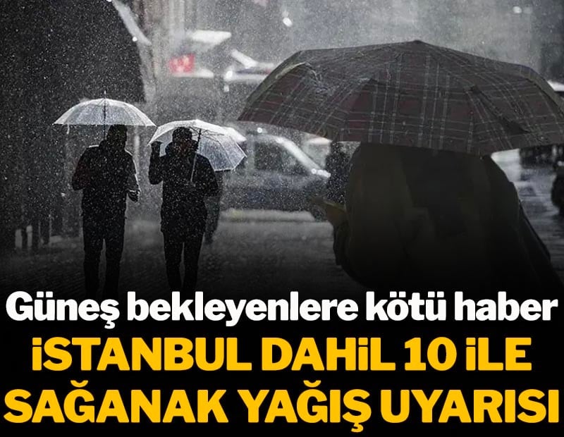 Güneş bekleyenlere kötü haber! Meteoroloji'den İstanbul dahil 10 ile sağanak uyarısı