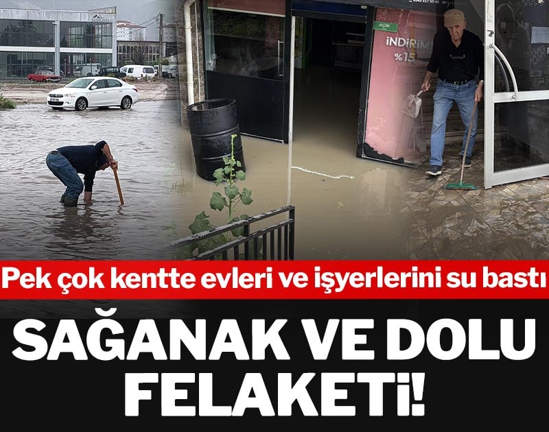 Sağanak ve dolu felaketi! Pek çok kentte evleri ve işyerleri su bastı