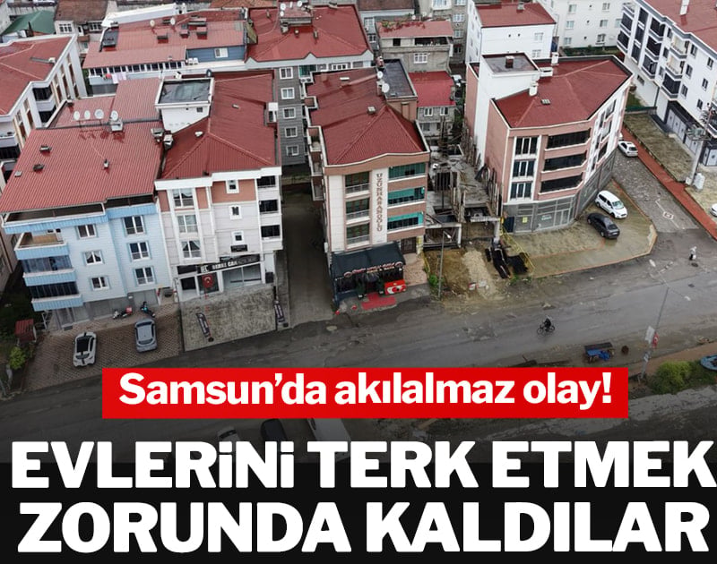Samsun’da akılalmaz olay! Evlerini terk etmek zorunda kaldılar