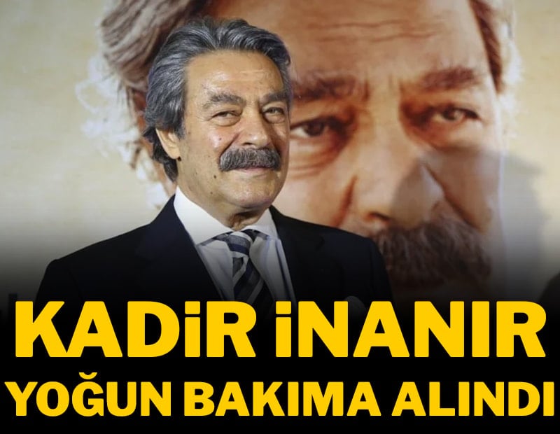 Usta oyuncu Kadir İnanır yoğun bakıma kaldırıldı