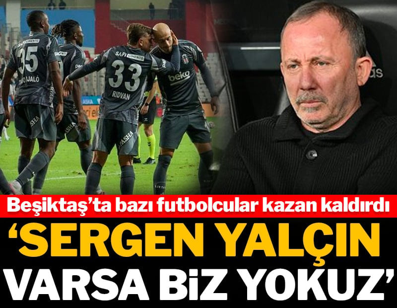 Beşiktaş'ta Sergen Yalçın isyanı: 'O varsa biz yokuz'