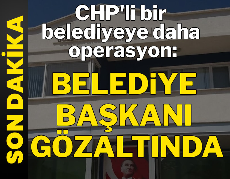 CHP'li belediye başkanı gözaltına alındı
