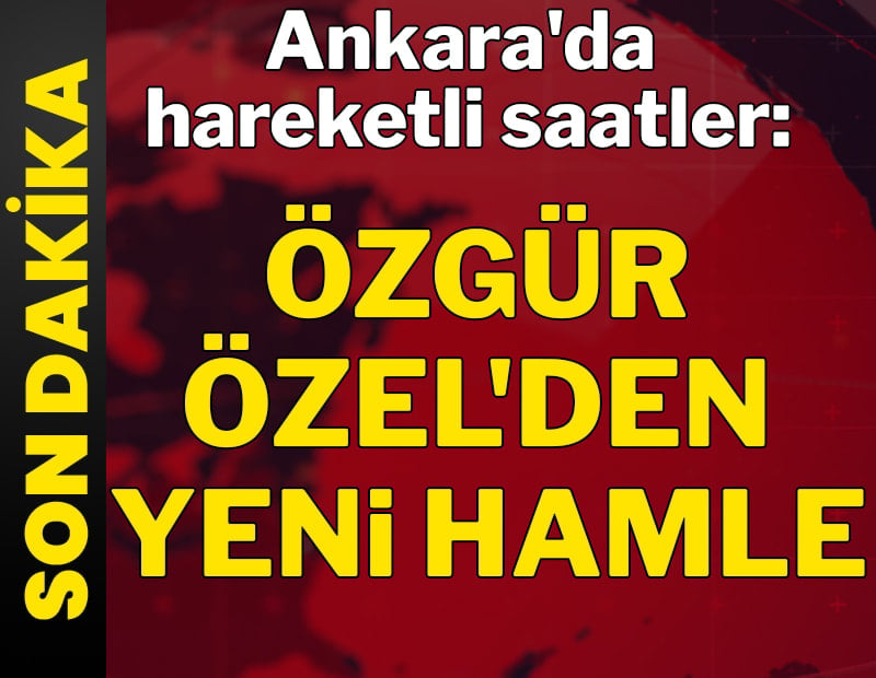 Ankara'da hareketli saatler: Özgür Özel'den yeni hamle