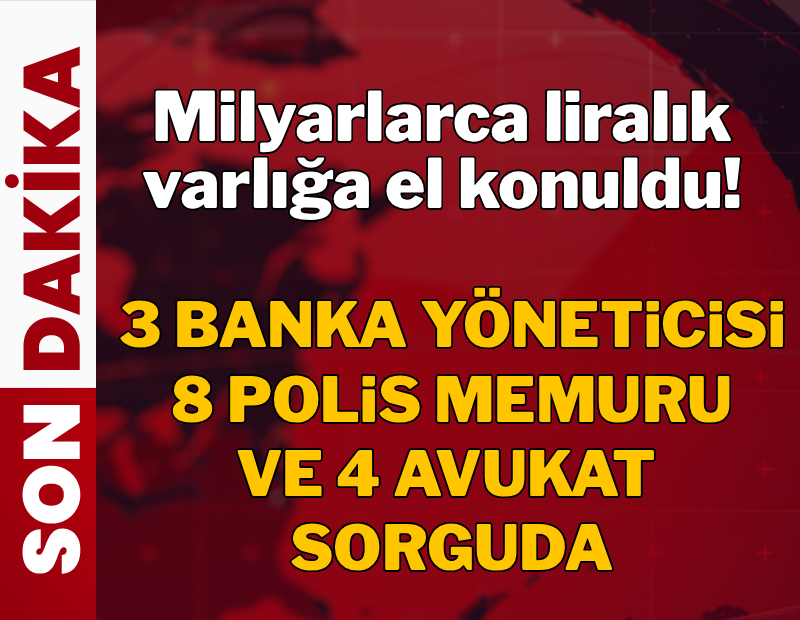 3 banka yöneticisi, 8 polis ve 4 avukat gözaltında