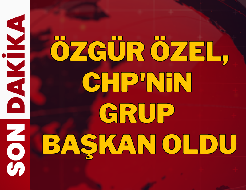 Özgür Özel CHP Grup Başkanı oldu
