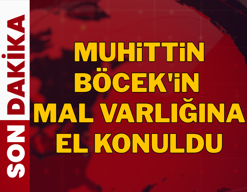 SON DAKİKA | Muhittin Böcek'in mal varlığına el konuldu