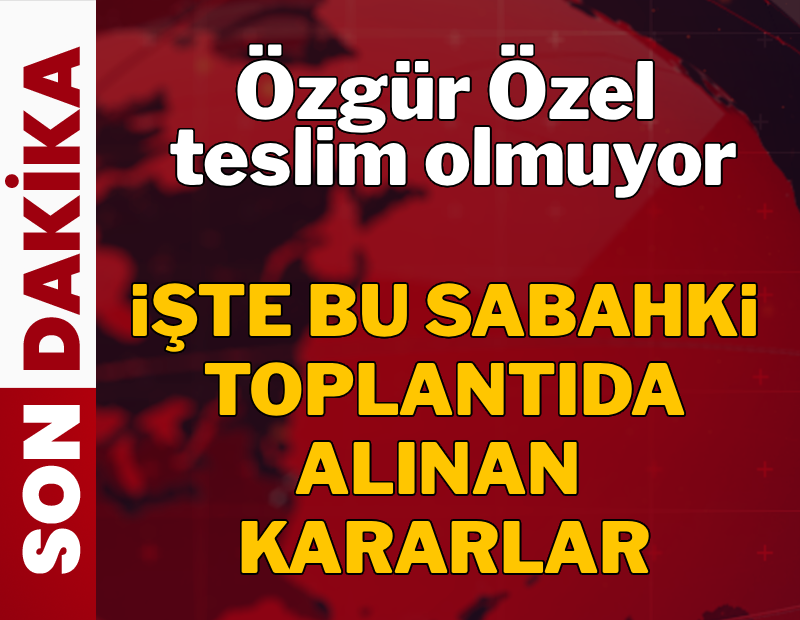 Özgür Özel teslim olmuyor! İşte bugünkü toplantıda alınan kararlar