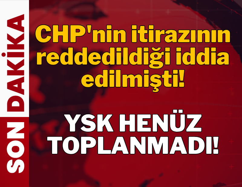 SON DAKİKA! CHP itirazında yeni gelişme: YSK henüz toplanmadı