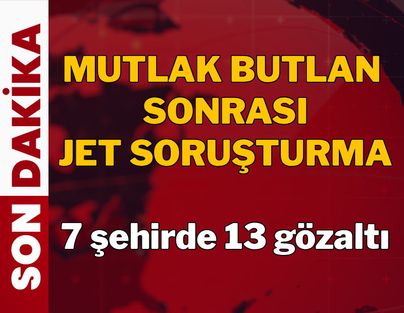 'Mutlak Butlan' sonrası jet soruşturma: 7 şehirde 13 kişi gözaltına alındı