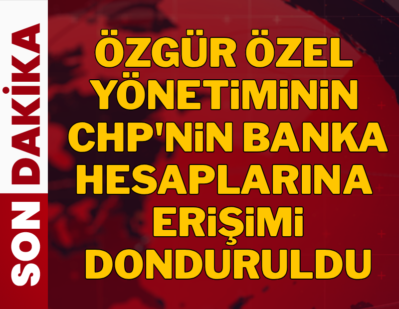 Özgür Özel yönetiminin CHP'nin banka hesaplarına erişimi donduruldu