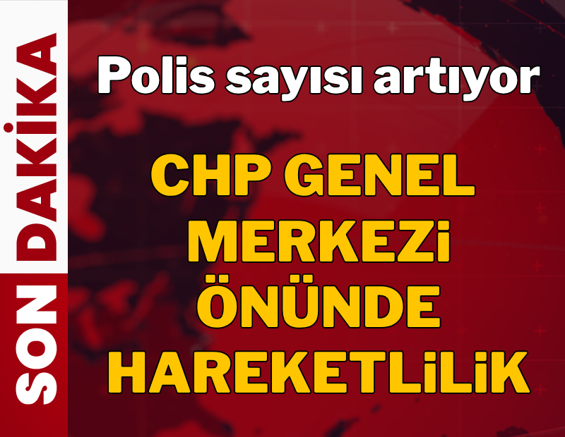 CHP Genel Merkezi önünde hareketlilik: Polis sayısı artıyor!