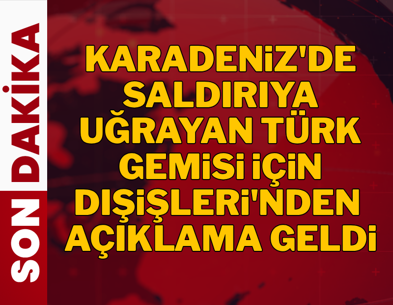 Ukrayna açıklarında vurulan gemi için Dışişleri Bakanlığı açıklama yaptı