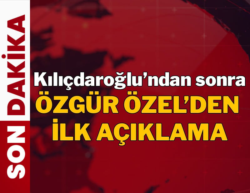 Kılıçdaroğlu'ndan sonra Özgür Özel'den ilk açıklama