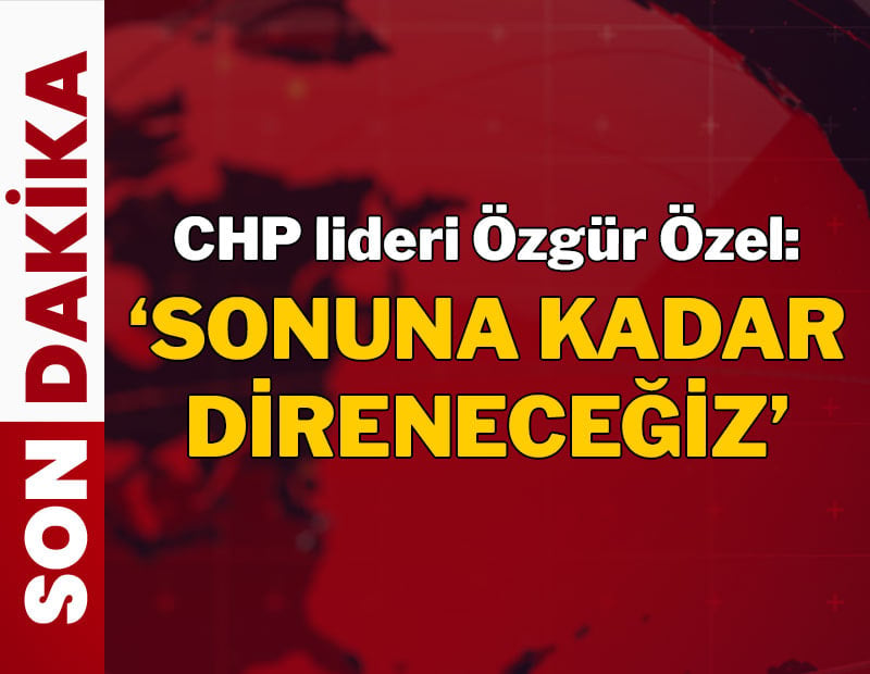 Özgür Özel: Buradan çıkmayacağız, sonuna kadar direneceğiz