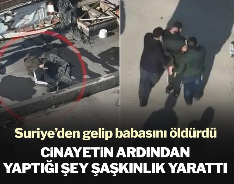 Suriye’den gelip babasını öldürdü! Cinayetin ardından yaptığı şey şaşkınlık yarattı