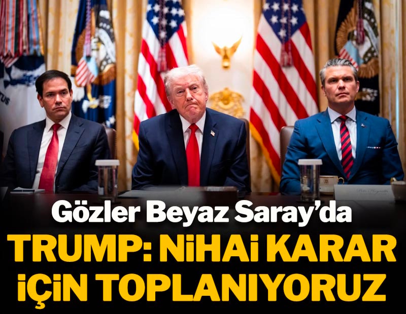 Gözler Beyaz Saray'da! Trump: Nihai karar için toplanıyoruz