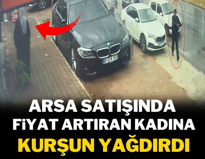 Arsa satışında fiyat artıran kadına kurşun yağdırdı!