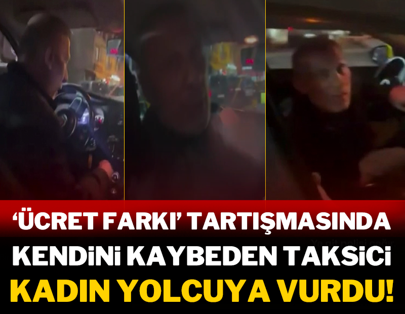 Ücret farkı tartışmasında kendini kaybeden taksici kadın yolcuya vurdu