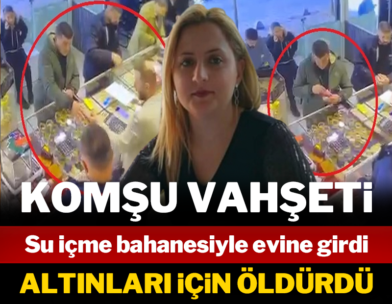 Su içmeye gelen komşu Gülhan'ı altınları için öldürdü!