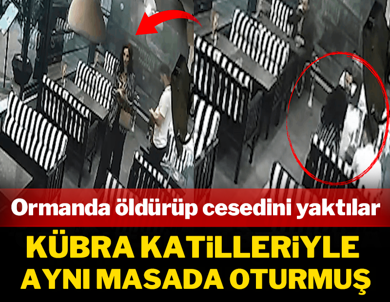 Ormanda öldürüp cesedini yaktılar: Kübra Katilleriyle aynı masada oturmuş!