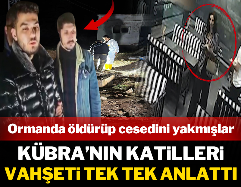 Ormanda öldürüp cesedini yaktılar: Kübra'nın katilleri vahşeti tek tek anlattı!