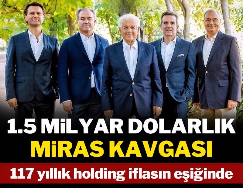 1,5 milyar dolarlık miras kavgası, Türkiye'nin 117 yıllık holdingini iflasın eşiğine getirdi
