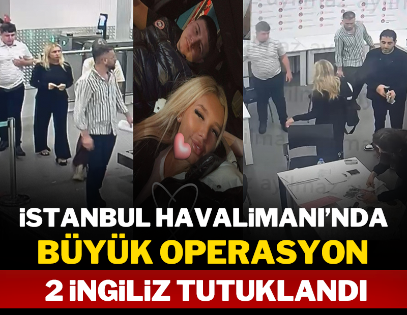 İstanbul Havalimanı'nda büyük operasyon: 2 İngiliz tutuklandı