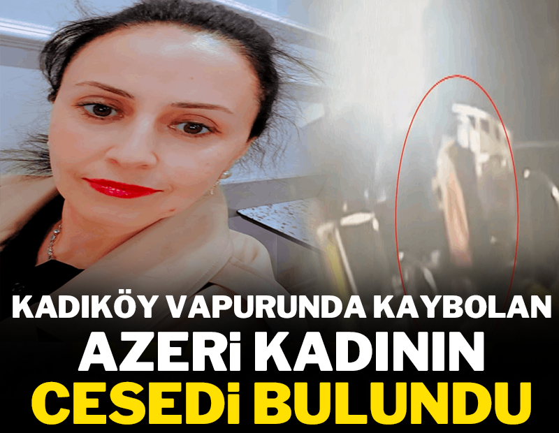 Kadıköy vapurunda kaybolan Azeri kadının cesedi bulundu!