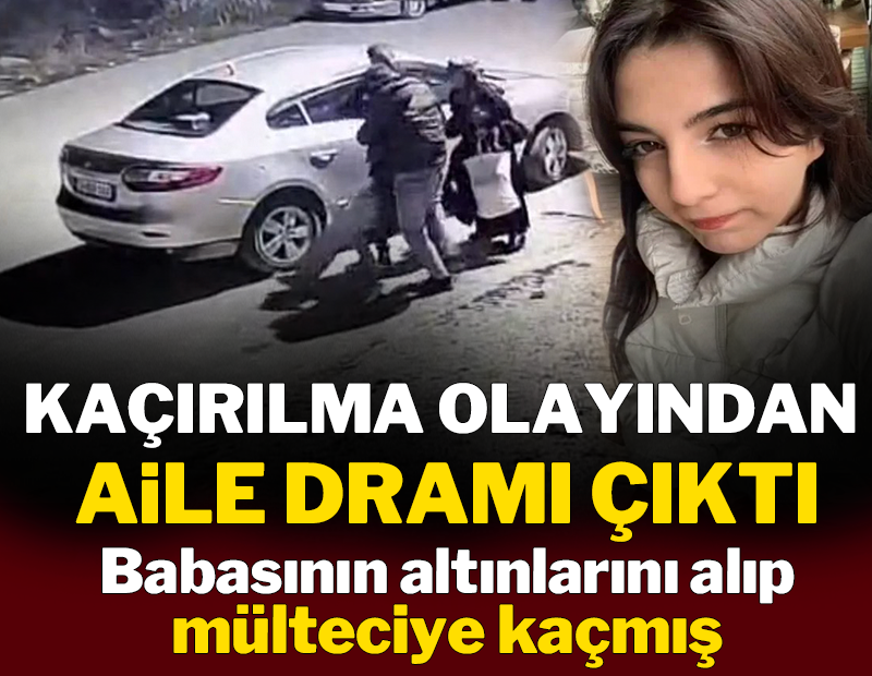 Kaçırılma olayından aile dramı çıktı: Babasının altınlarını alıp mülteciye kaçmış